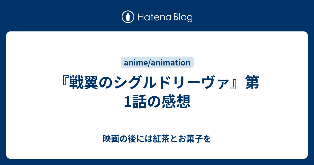 戦翼のシグルドリーヴァ 第1話の感想 映画の後には紅茶とお菓子を