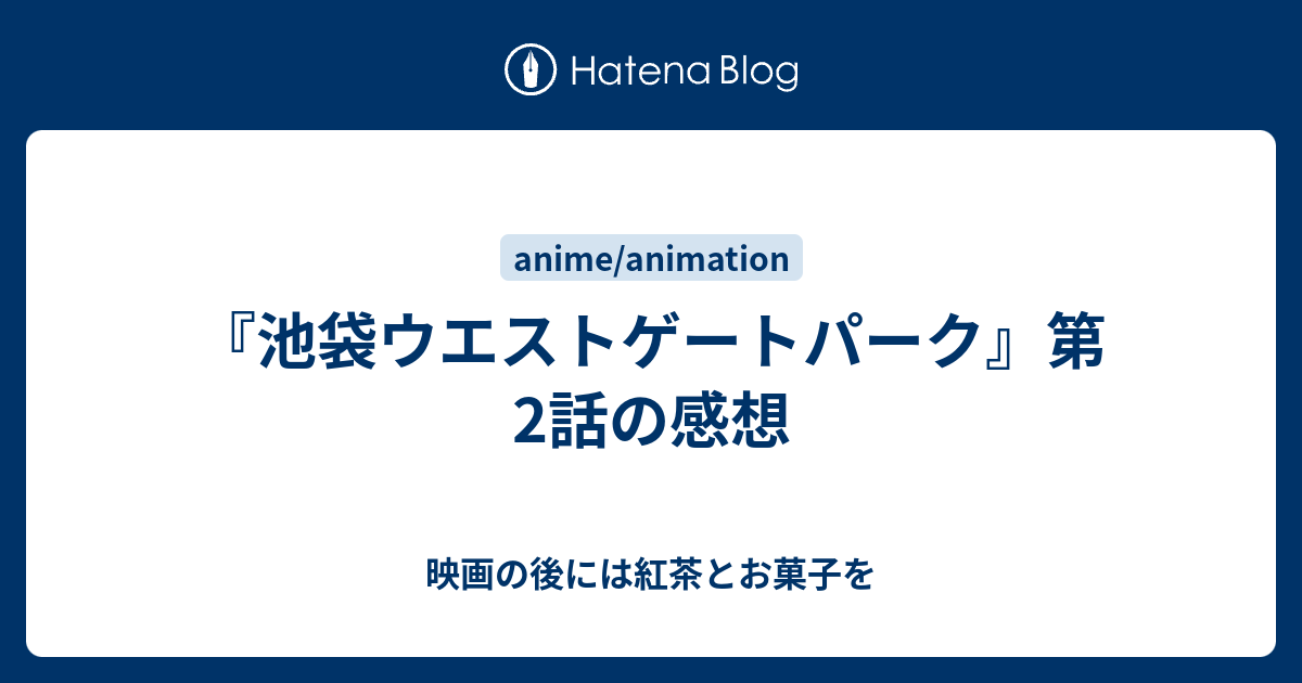 池袋ウエストゲートパーク 第2話の感想 映画の後には紅茶とお菓子を