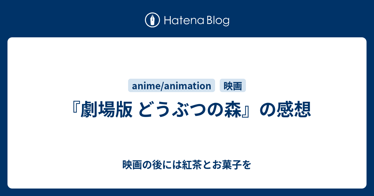 劇場版 どうぶつの森 の感想 映画の後には紅茶とお菓子を