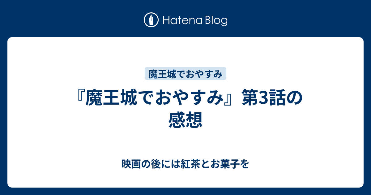 魔王城でおやすみ 第3話の感想 映画の後には紅茶とお菓子を