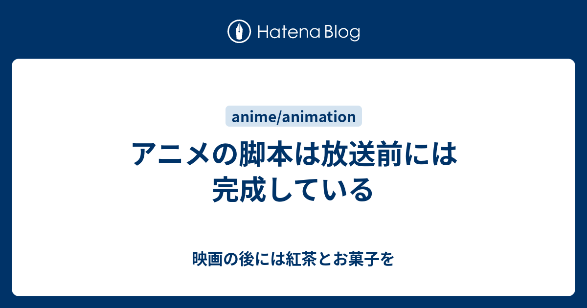 アニメの脚本は放送前には完成している 映画の後には紅茶とお菓子を