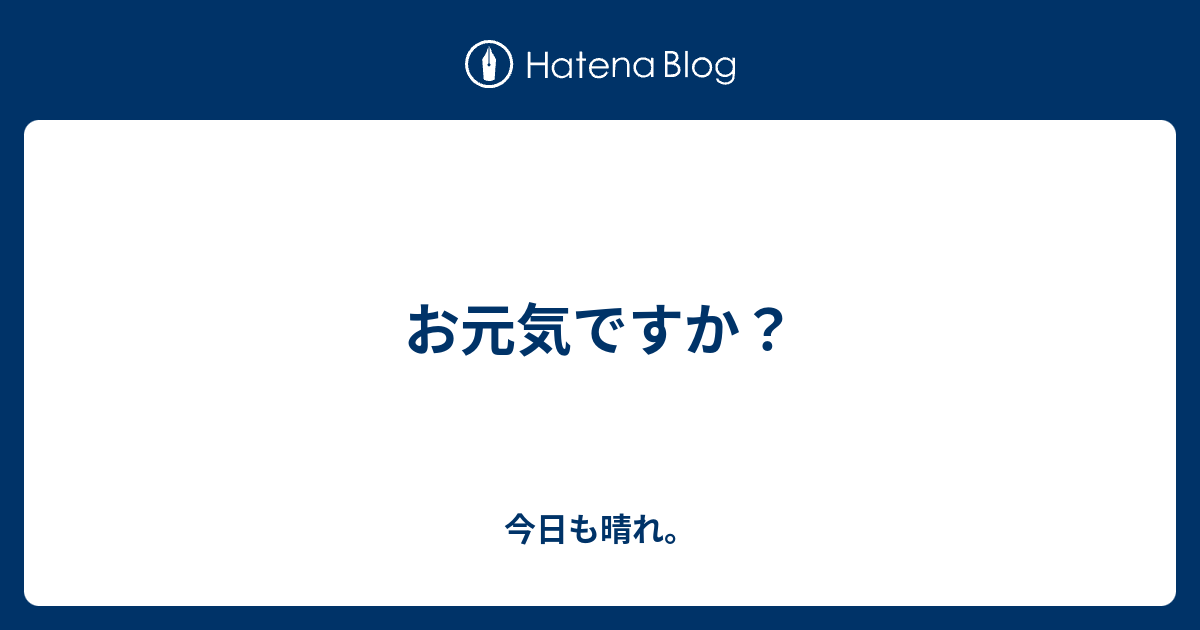 お元気ですか 今日も晴れ