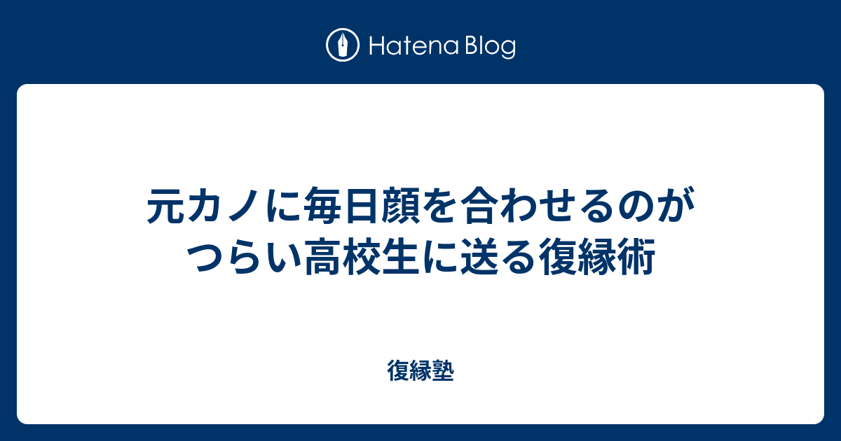 元カノに毎日顔を合わせるのがつらい高校生に送る復縁術 復縁塾