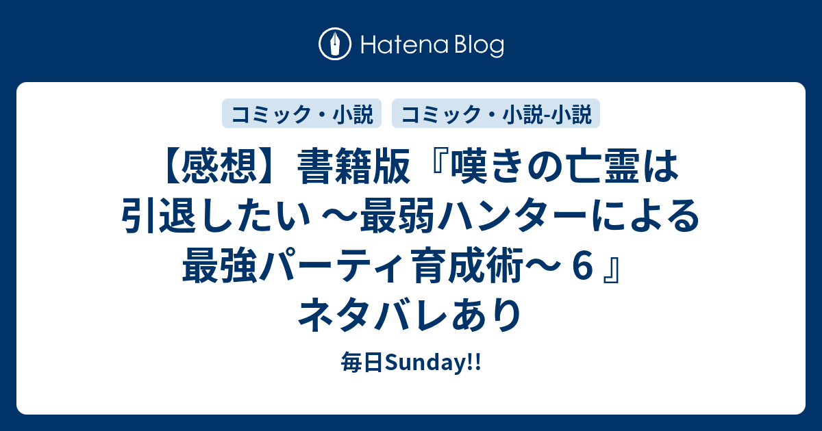 感想 書籍版 嘆きの亡霊は引退したい 最弱ハンターによる最強パーティ育成術 6 ネタバレあり 毎日sunday