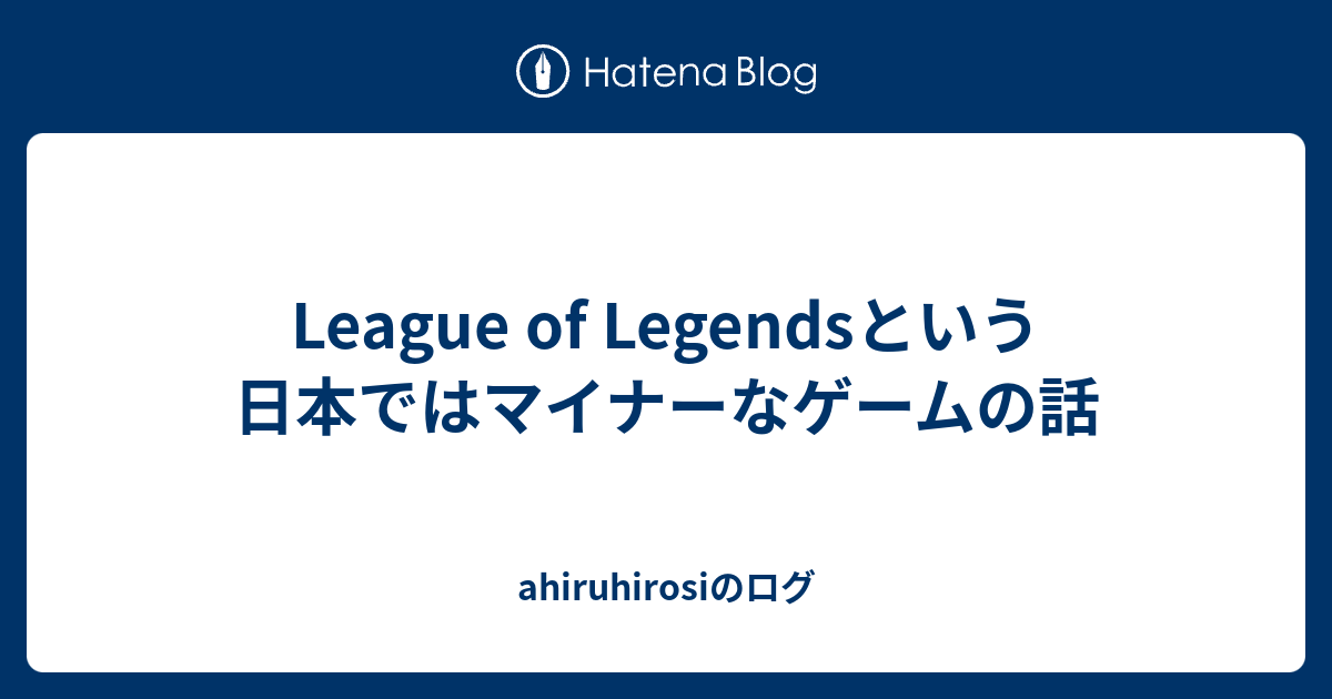 League Of Legendsという日本ではマイナーなゲームの話 あひろぐ