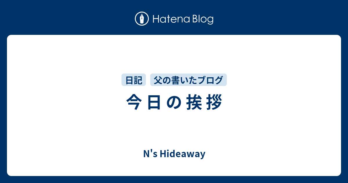 今 日 の 挨 拶 - N's Hideaway