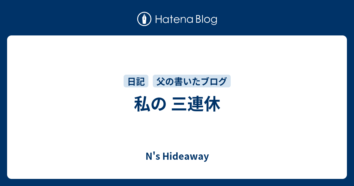 私の 三連休 - N's Hideaway