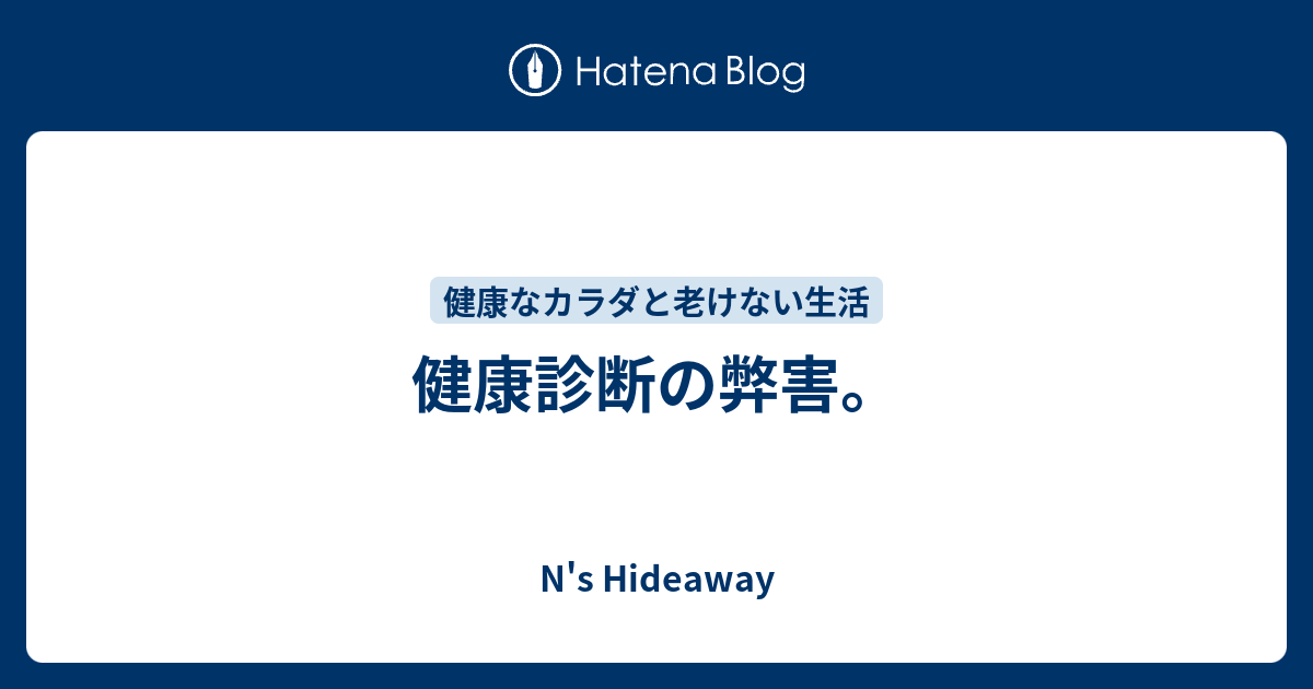 健康診断の弊害。 - N's Hideaway