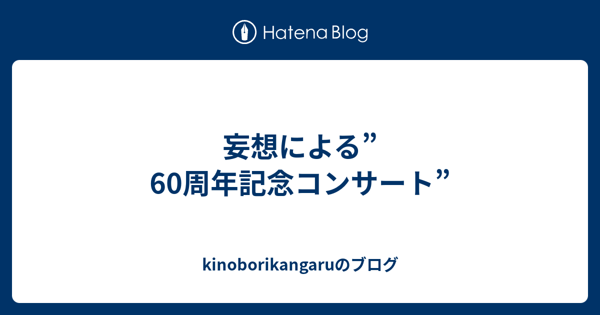 妄想による 60周年記念コンサート Kinoborikangaruのブログ