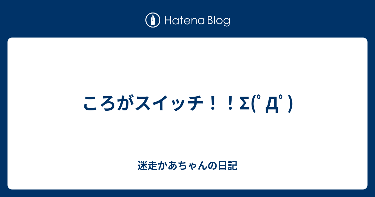 ころがスイッチ S ﾟdﾟ 迷走かあちゃんの日記