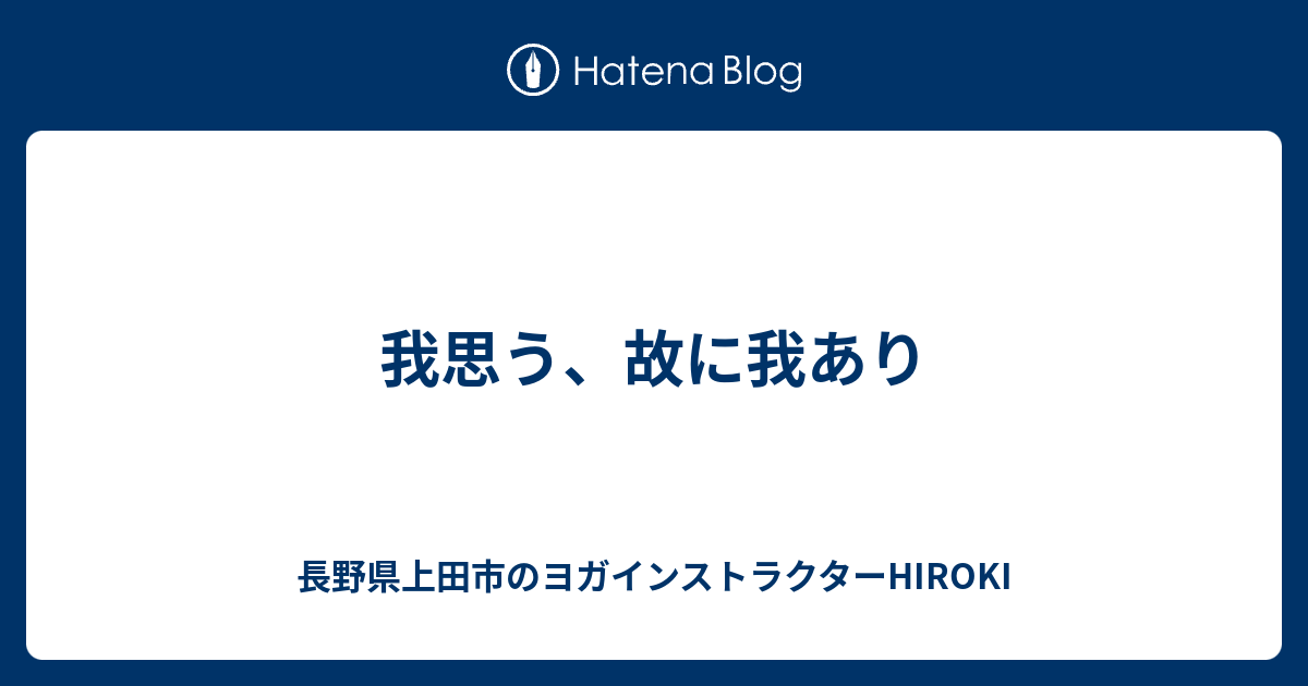 我思う 故に我あり 長野県上田市のヨガインストラクターhiroki