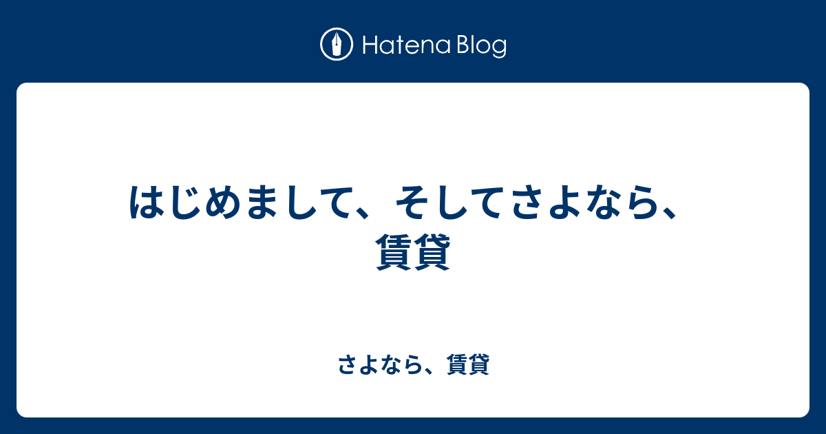 はじめまして、そしてさよなら、賃貸 - さよなら、賃貸