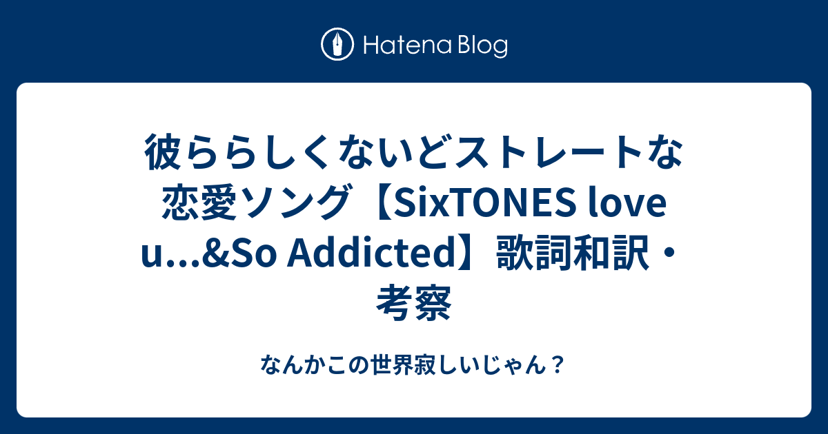 彼ららしくないどストレートな恋愛ソング Sixtones Love U So Addicted 歌詞和訳 考察 なんかこの世界寂しいじゃん