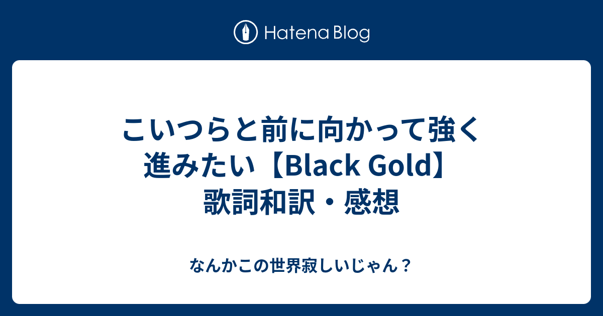 こいつらと前に向かって強く進みたい Black Gold 歌詞和訳 感想 なんかこの世界寂しいじゃん