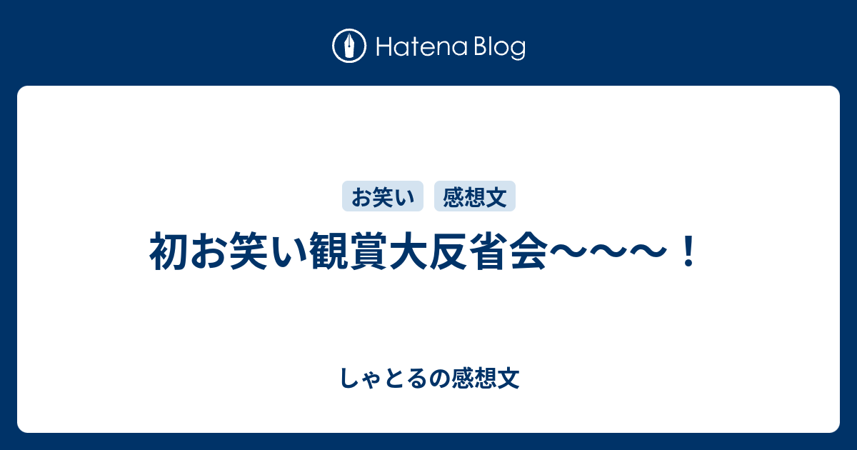 初お笑い観賞大反省会 しゃとるの感想文