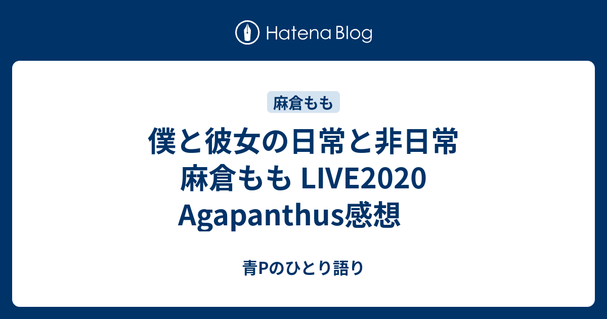 僕と彼女の日常と非日常 麻倉もも Live Agapanthus感想 青pのひとり語り