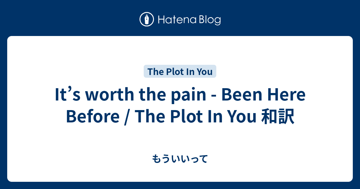 It’s worth the pain - Been Here Before / The Plot In You 和訳 - もういいって
