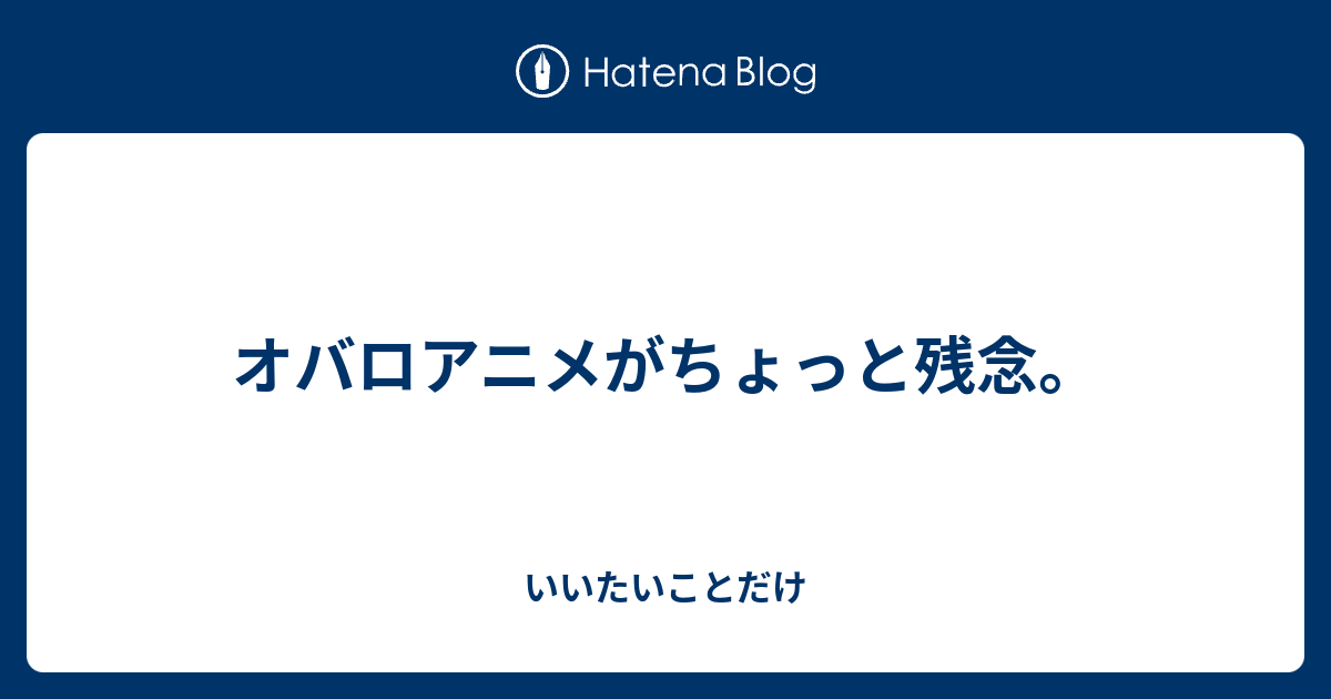 オバロアニメがちょっと残念 いいたいことだけ