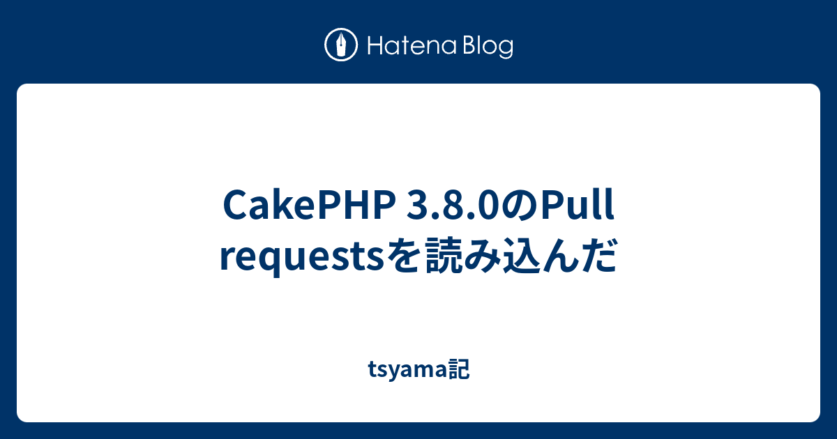 Cakephp 3 8 0のpull Requestsを読み込んだ Tsyama記