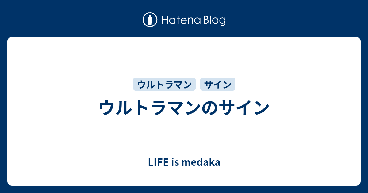 ウルトラマンのサイン Life Is Medaka