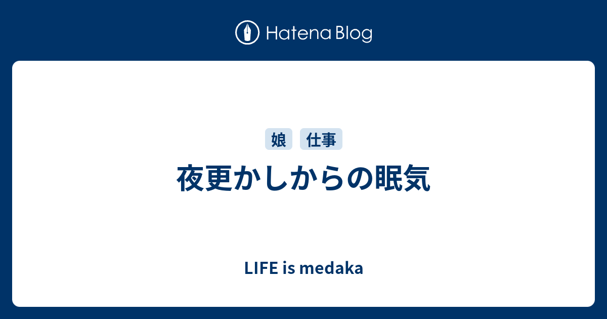 夜更かしからの眠気 Life Is Medaka