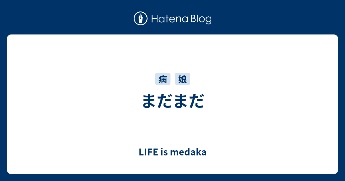 まだまだ - LIFE is medaka