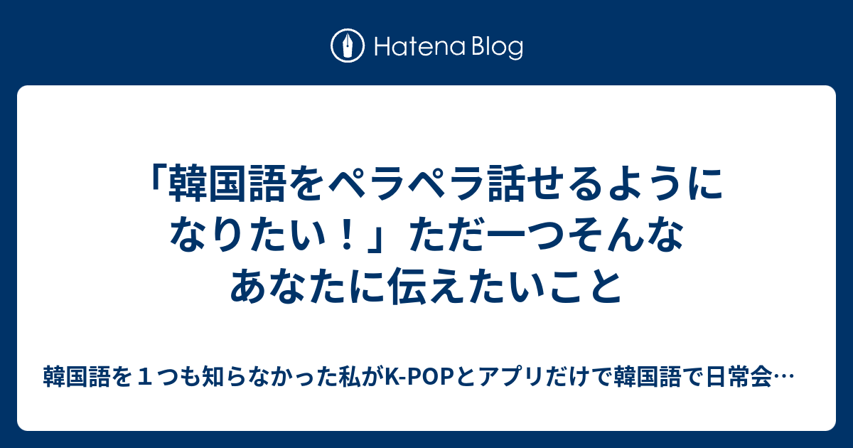 韓国語をペラペラ話せるようになりたい ただ一つそんなあなたに伝えたいこと 韓国語を１つも知らなかった私がk Popとアプリだけで韓国語 で日常会話ができるようになった趣味にもなるスマホ勉強術