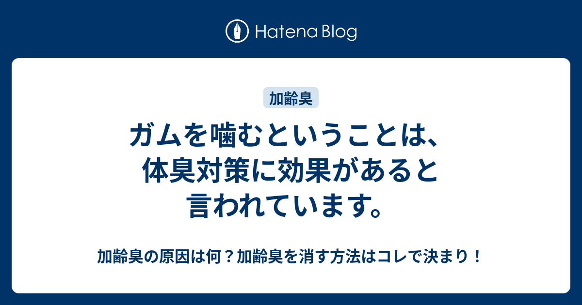 ガムを噛むということは 体臭対策に効果があると言われています 加齢臭の原因は何 加齢臭を消す方法はコレで決まり