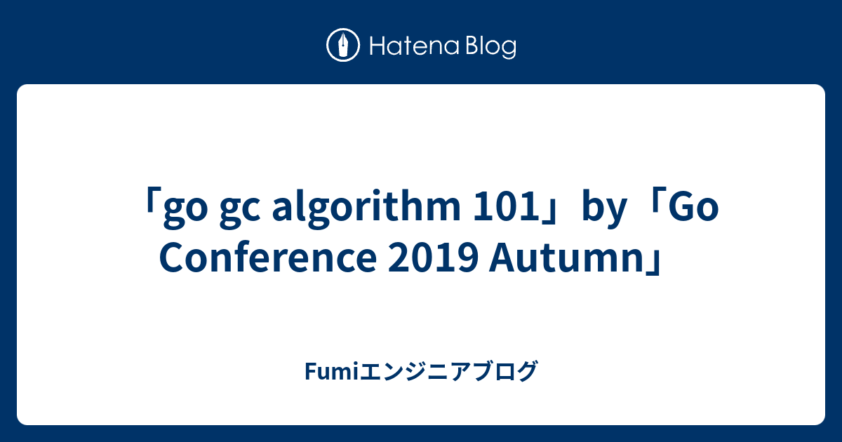 「go gc algorithm 101」by「Go Conference 2019 Autumn」 - Fumiエンジニアブログ