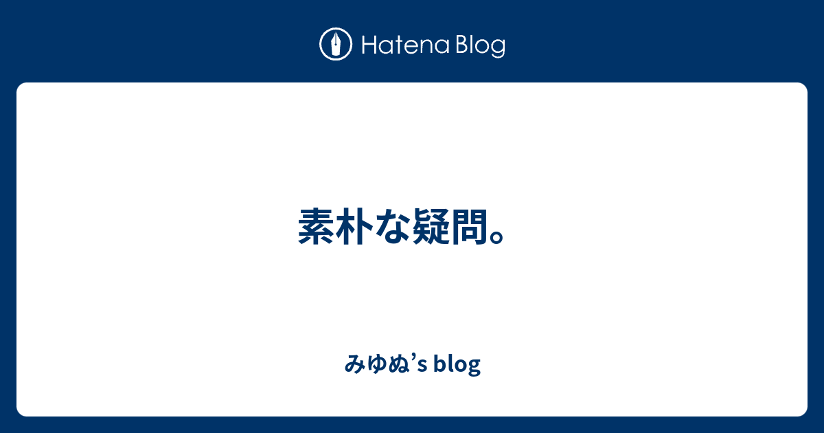 素朴な疑問 みゆぬ S Blog