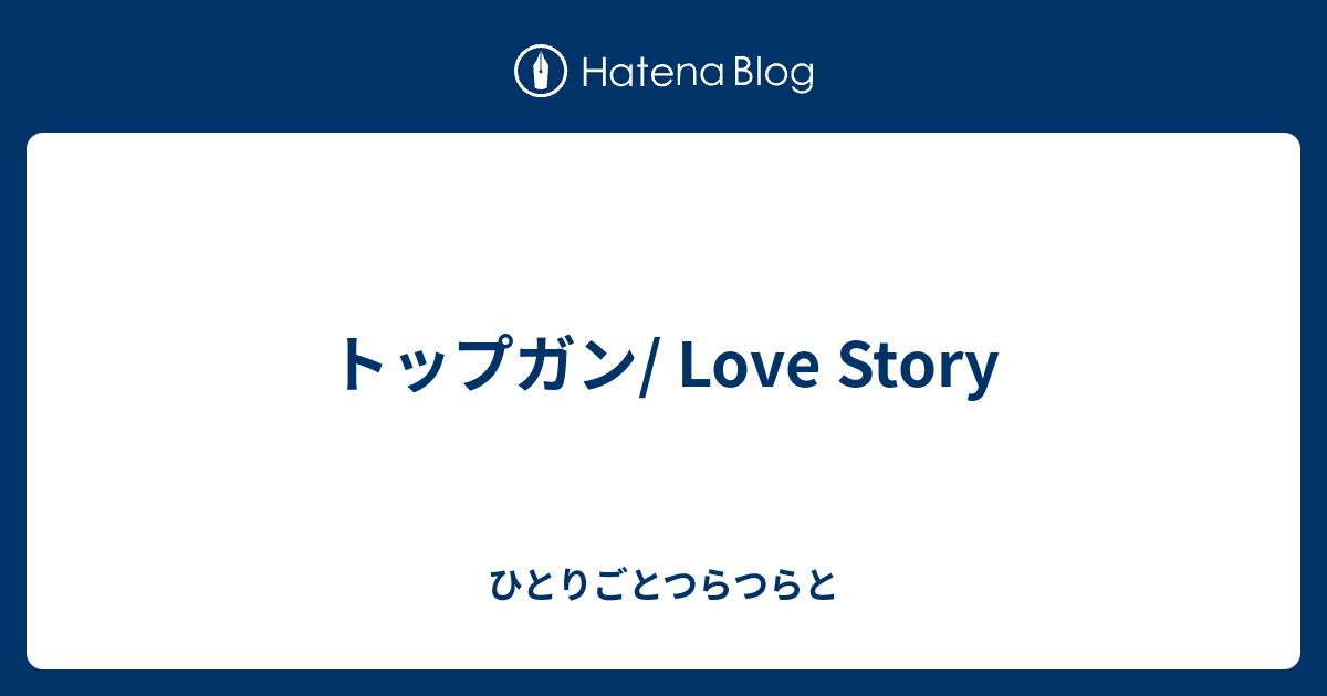ひとりごとつらつらと  トップガン/ Love Story