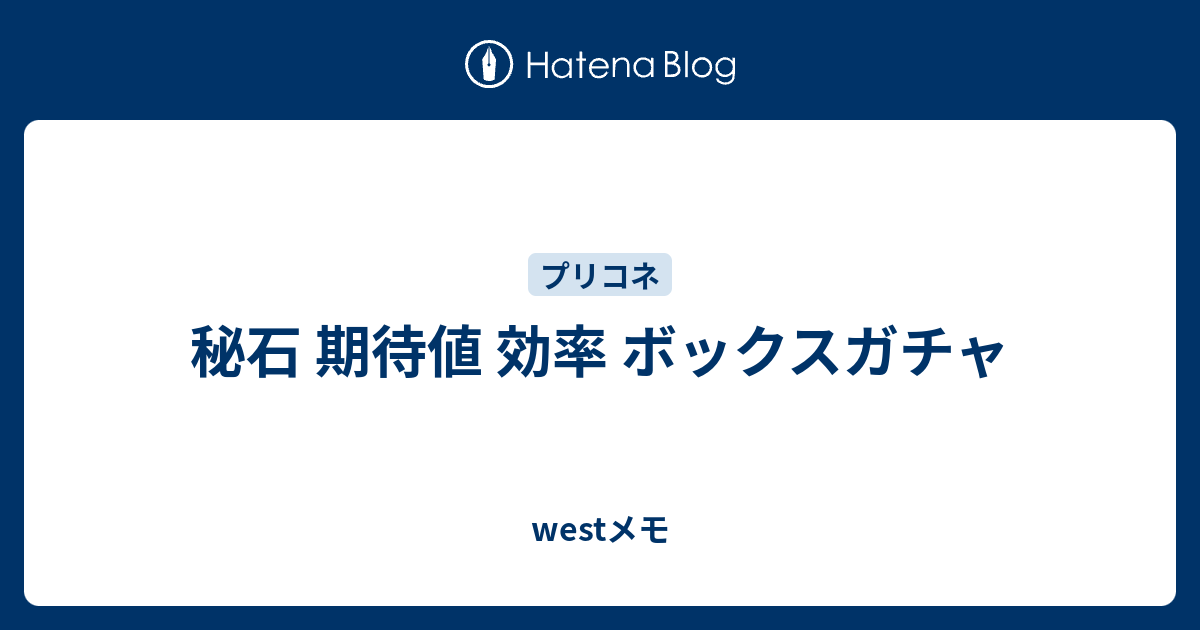 秘石 期待値 効率 ボックスガチャ Westメモ