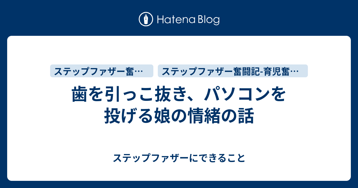 歯を引っこ抜き、パソコンを投げる娘の情緒の話 ステップファザーにできること