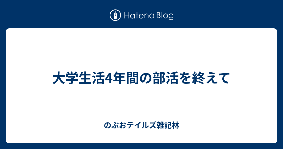大学生活4年間の部活を終えて のぶおテイルズ雑記林