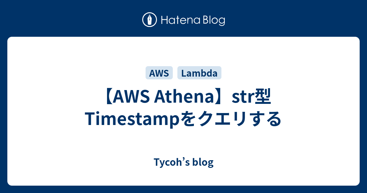 【AWS Athena】str型Timestampをクエリする Tycoh’s blog