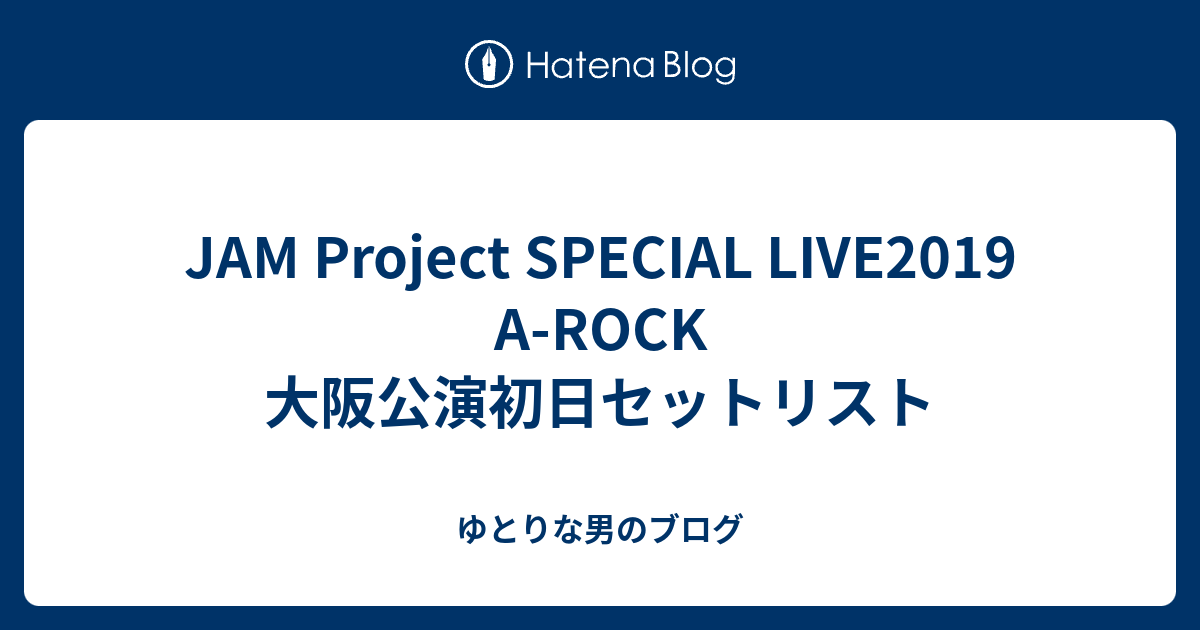 Jam Project Special Live19 A Rock 大阪公演初日セットリスト ゆとりな男のブログ