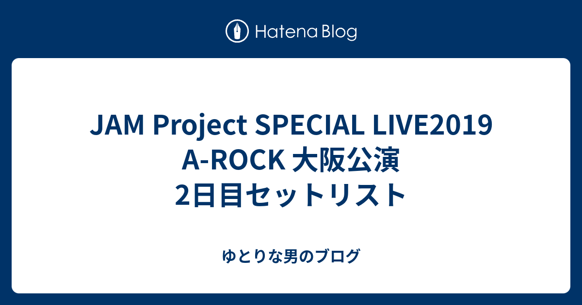 Jam Project Special Live19 A Rock 大阪公演2日目セットリスト ゆとりな男のブログ