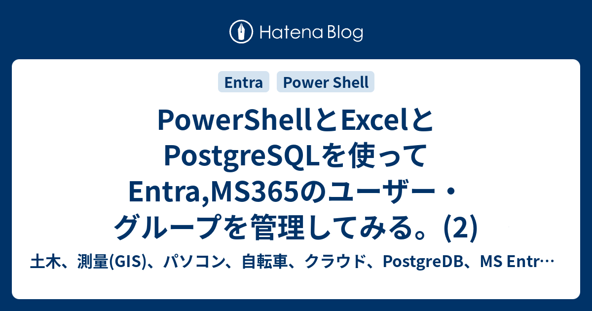 PowerShellとExcelとPostgreSQLを使ってEntra,MS365のユーザー・グループを管理してみる。(2) (Entra ...