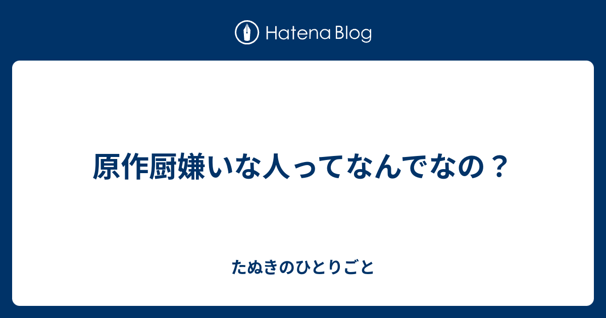 原作厨嫌いな人ってなんでなの たぬきのひとりごと