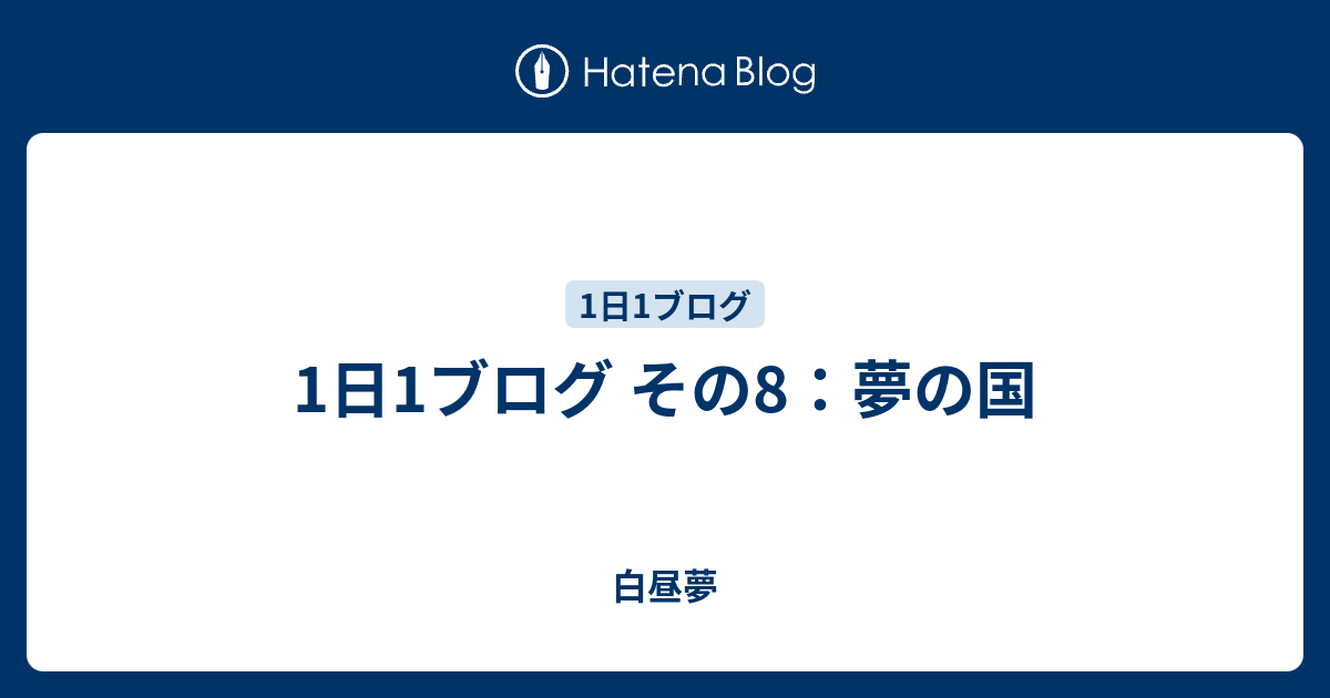 1日1ブログ その8 夢の国 白昼夢