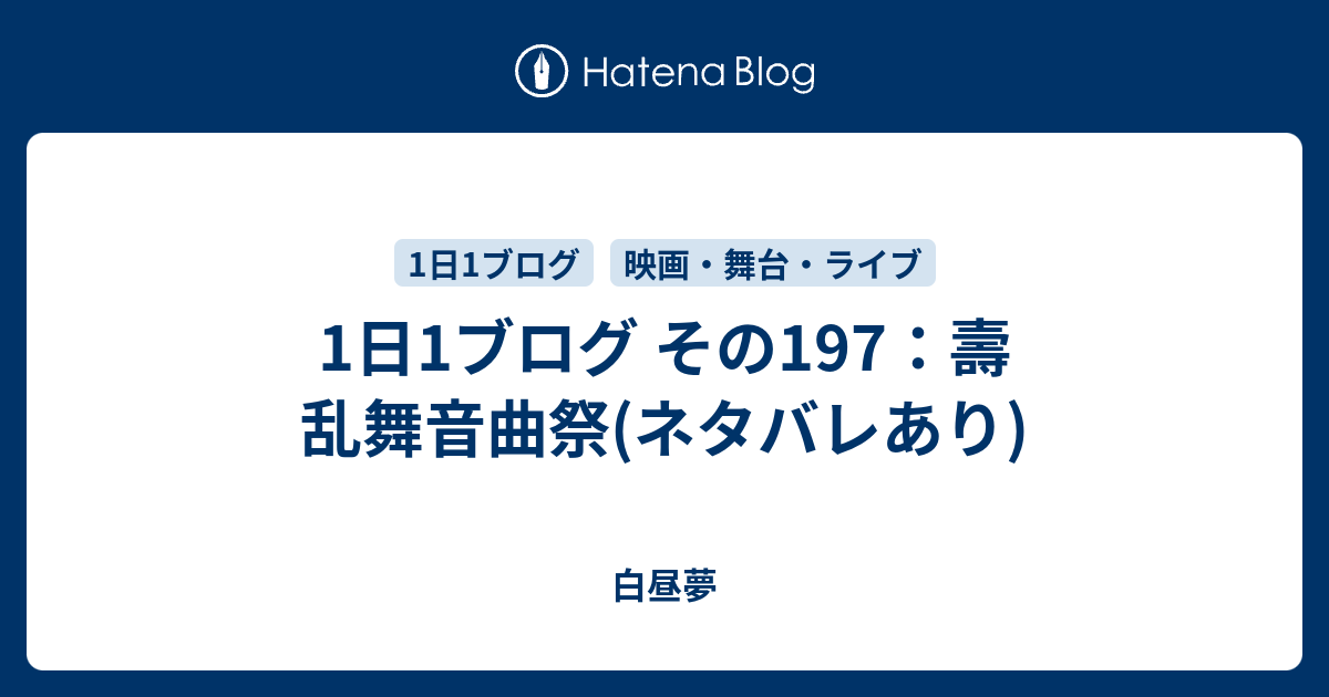 1日1ブログ その197 壽 乱舞音曲祭 ネタバレあり 白昼夢