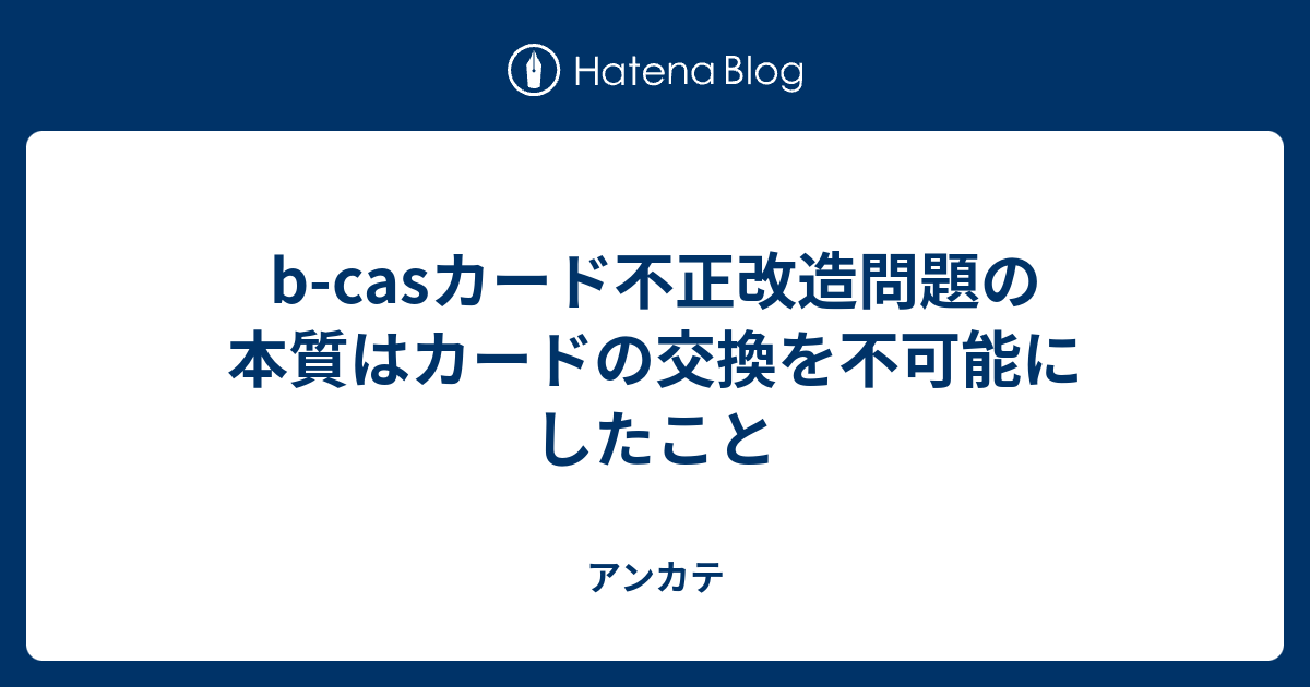 B Casカード不正改造問題の本質はカードの交換を不可能にしたこと アンカテ