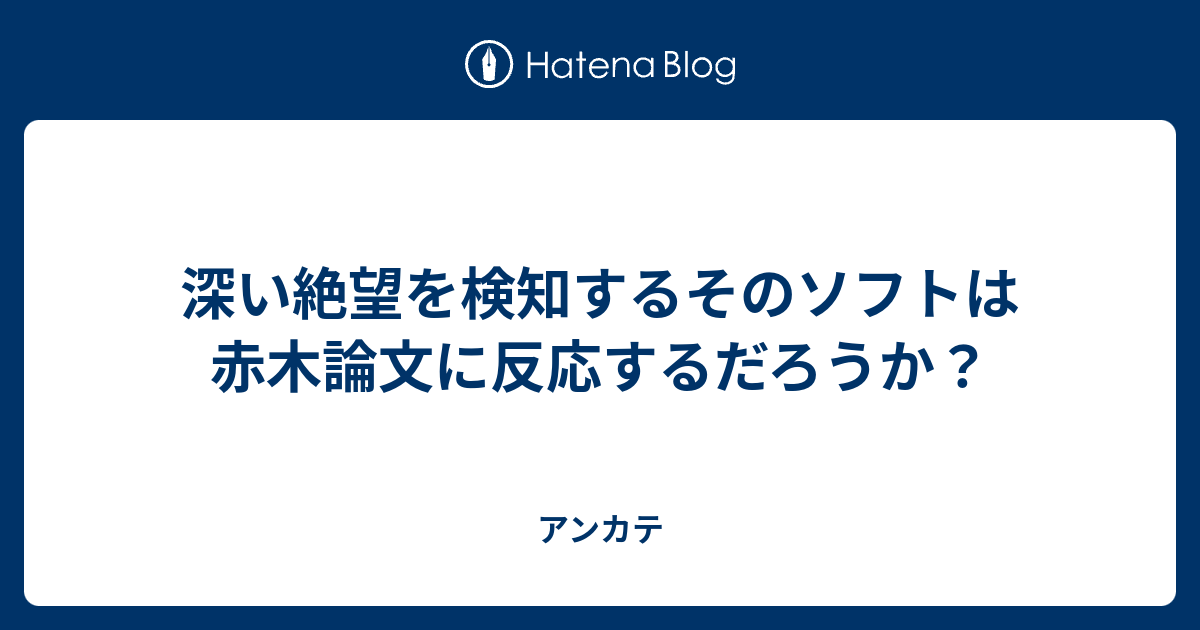 深い絶望を検知するそのソフトは赤木論文に反応するだろうか アンカテ