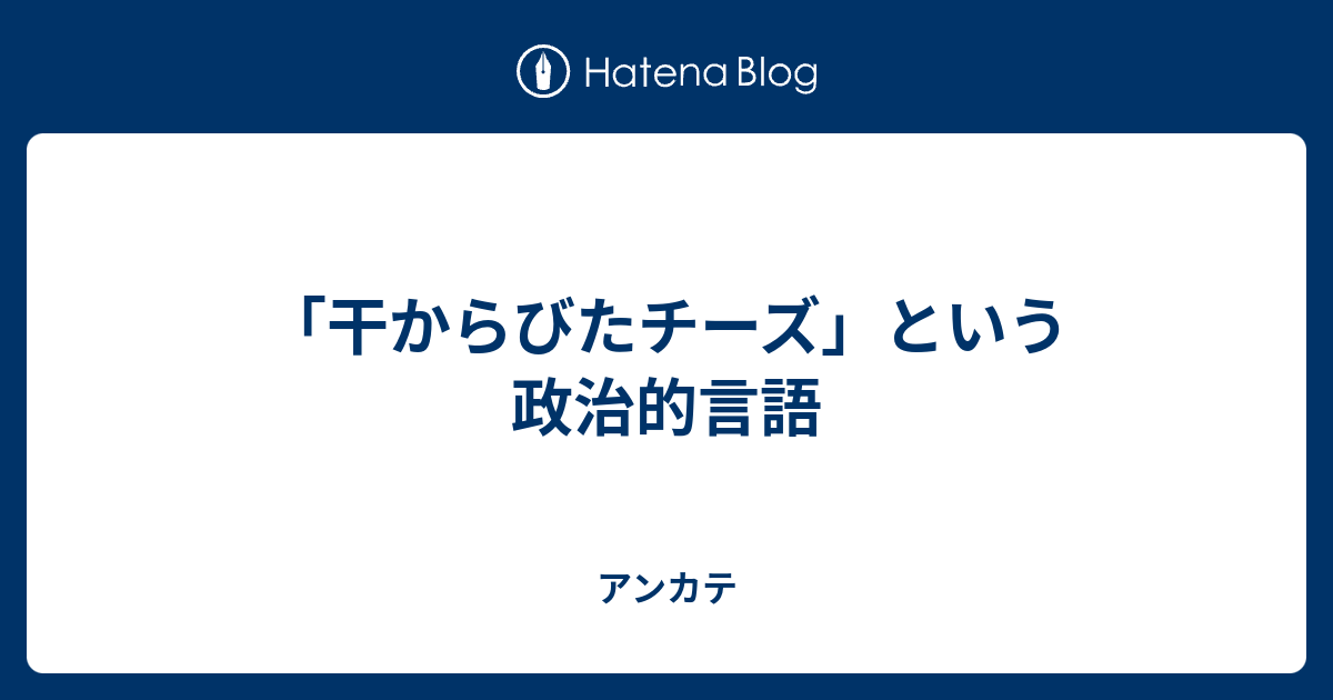 干からびたチーズ という政治的言語 アンカテ