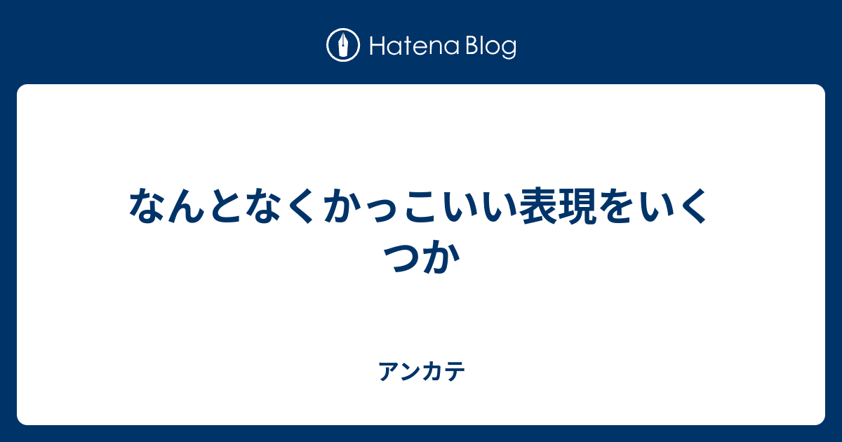 なんとなくかっこいい表現をいくつか アンカテ