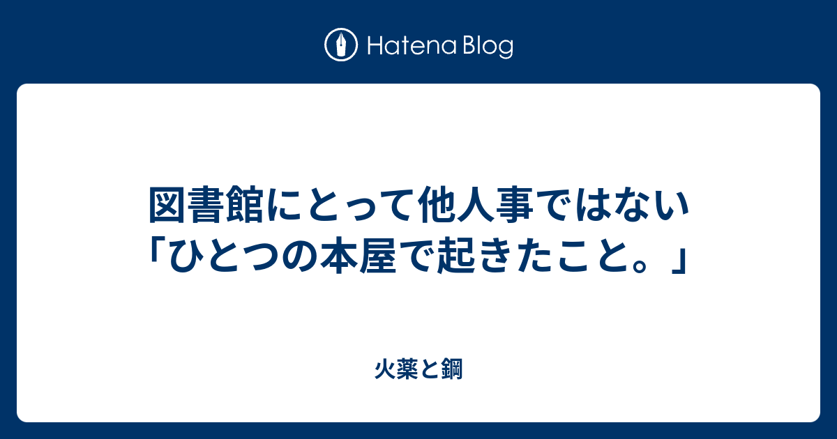 図書館にとって他人事ではない「ひとつの本屋で起きたこと。」 - 火薬と鋼