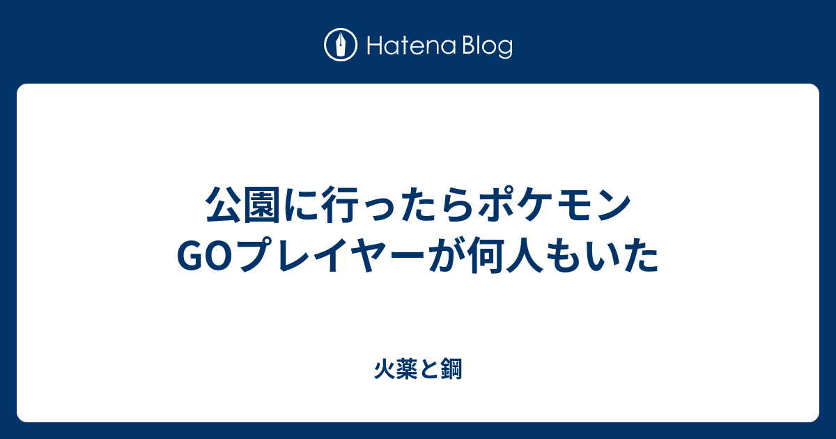公園に行ったらポケモンgoプレイヤーが何人もいた 火薬と鋼