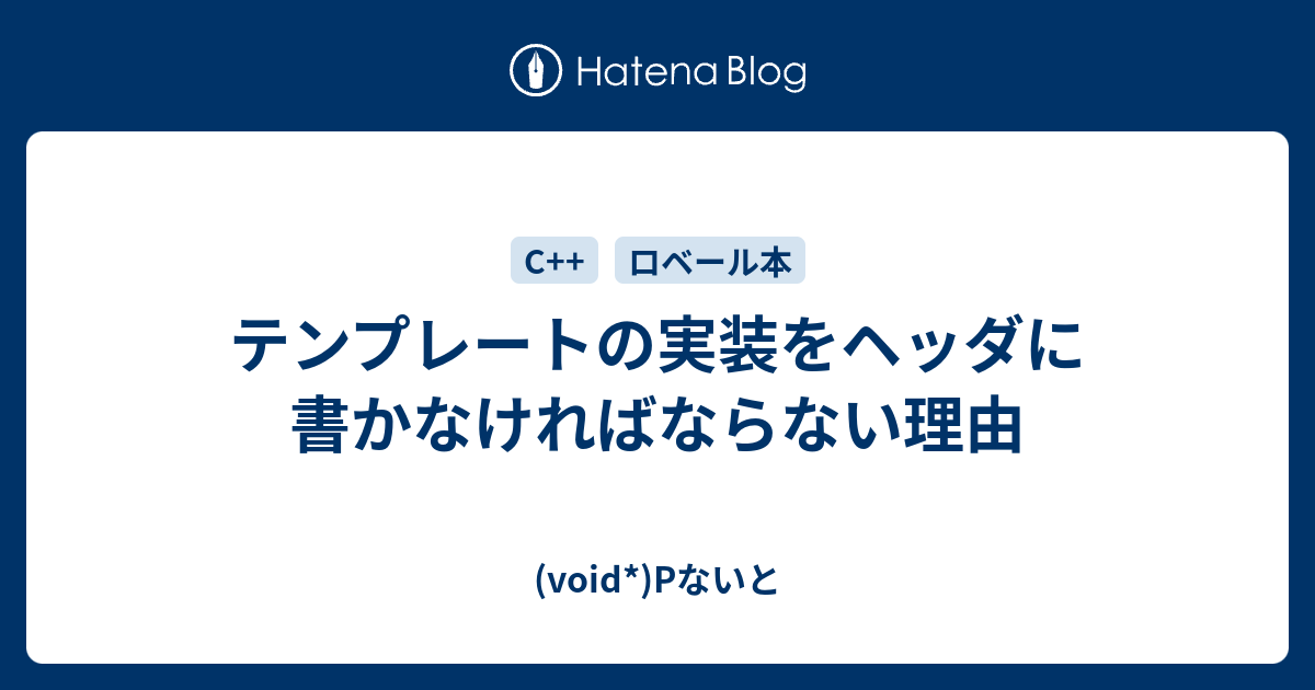 テンプレートの実装をヘッダに書かなければならない理由 Void Pないと