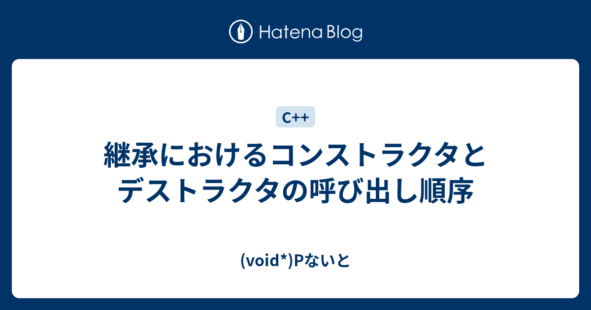 継承におけるコンストラクタとデストラクタの呼び出し順序 Void Pないと