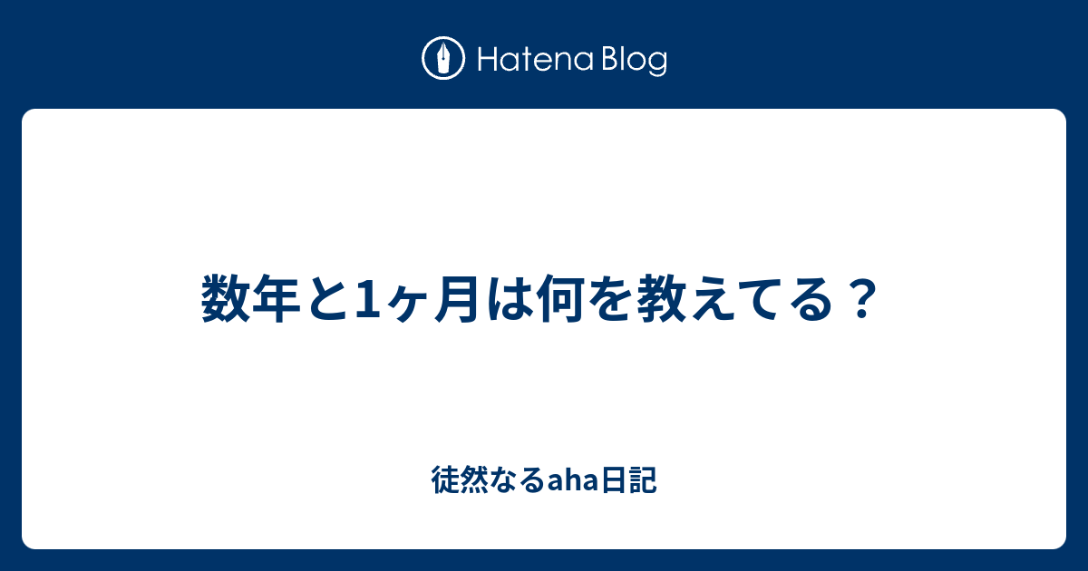 数年と1ヶ月は何を教えてる？ - 徒然なるaha日記